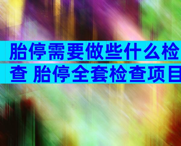 胎停需要做些什么检查 胎停全套检查项目